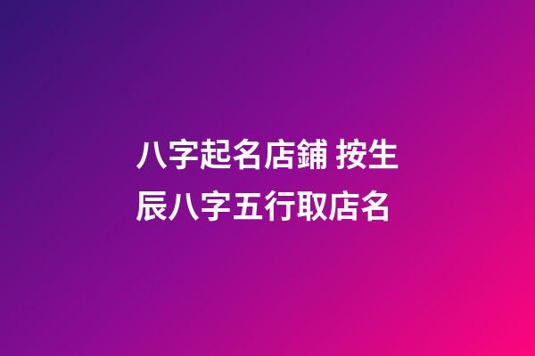 八字起名店鋪 按生辰八字五行取店名-第1張-店鋪起名-玄機派